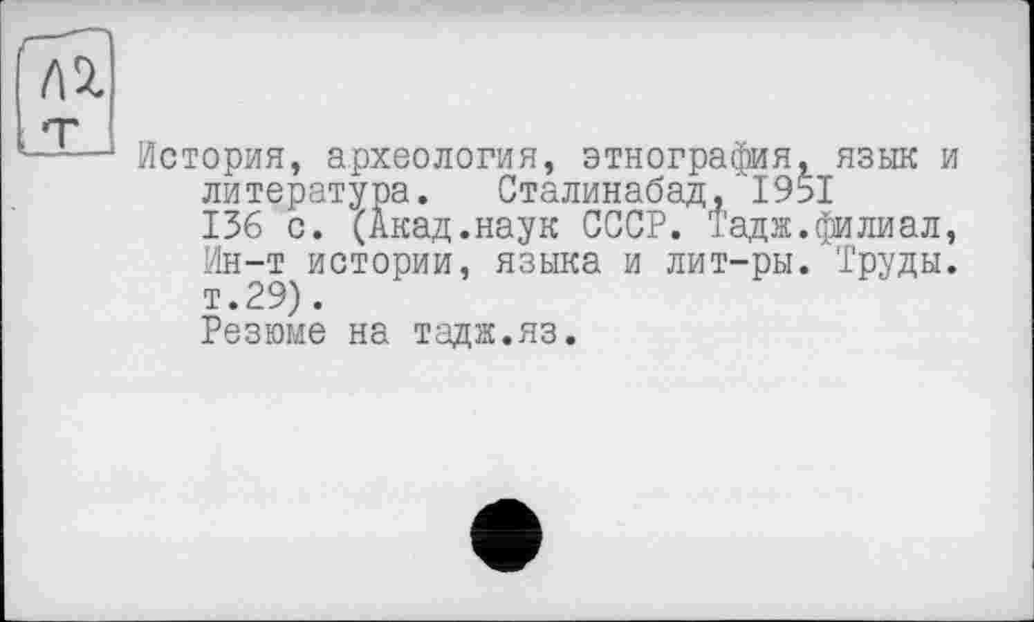 ﻿История, археология, этнография, язык и литература. Сталинабад,'1951 136 с. (Акад.наук СССР. Тадж.филиал, Ин-т истории, языка и лит-ры. Труды. т.29).
Резюме на тадж.яз.